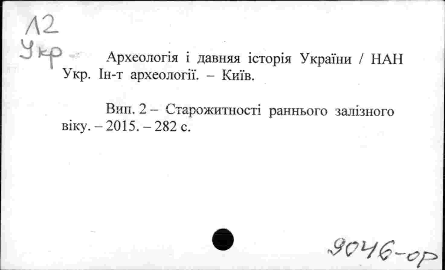 ﻿Археологія і давняя історія України / НАН Укр. Ін-т археології. - Київ.
Вип. 2 - Старожитності раннього залізного віку. - 2015. - 282 с.